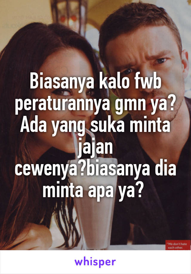 Biasanya kalo fwb peraturannya gmn ya? Ada yang suka minta jajan cewenya?biasanya dia minta apa ya? 