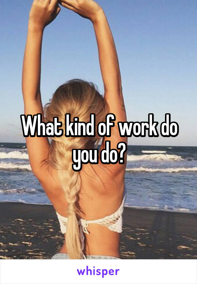 What kind of work do you do?