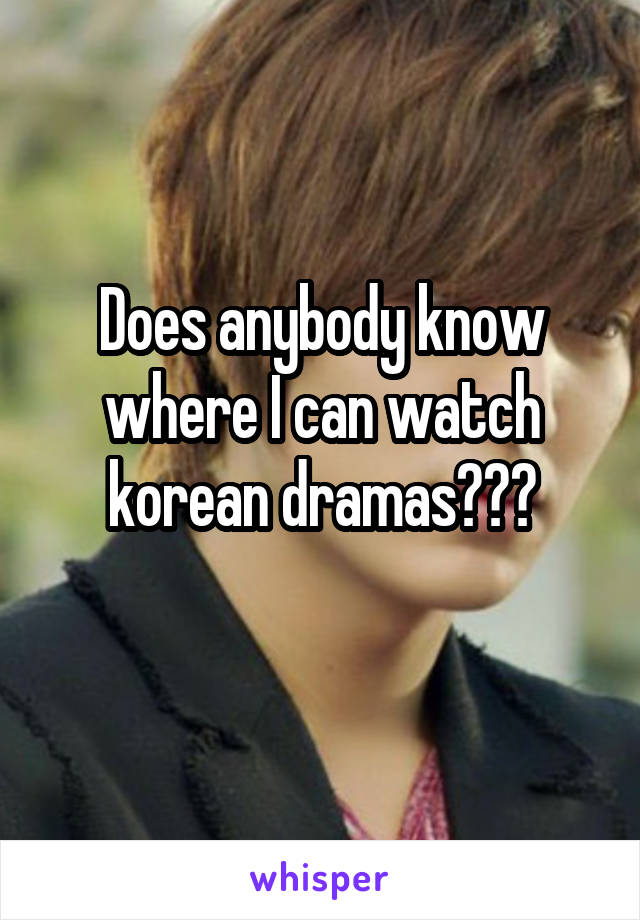 Does anybody know where I can watch korean dramas???
