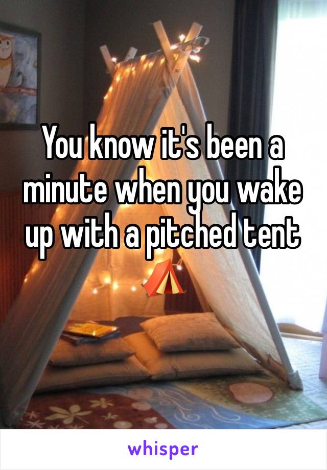 You know it's been a minute when you wake up with a pitched tent ⛺️