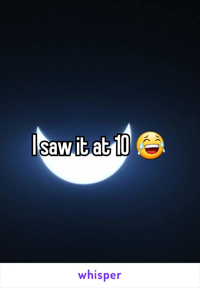 I saw it at 10 😂