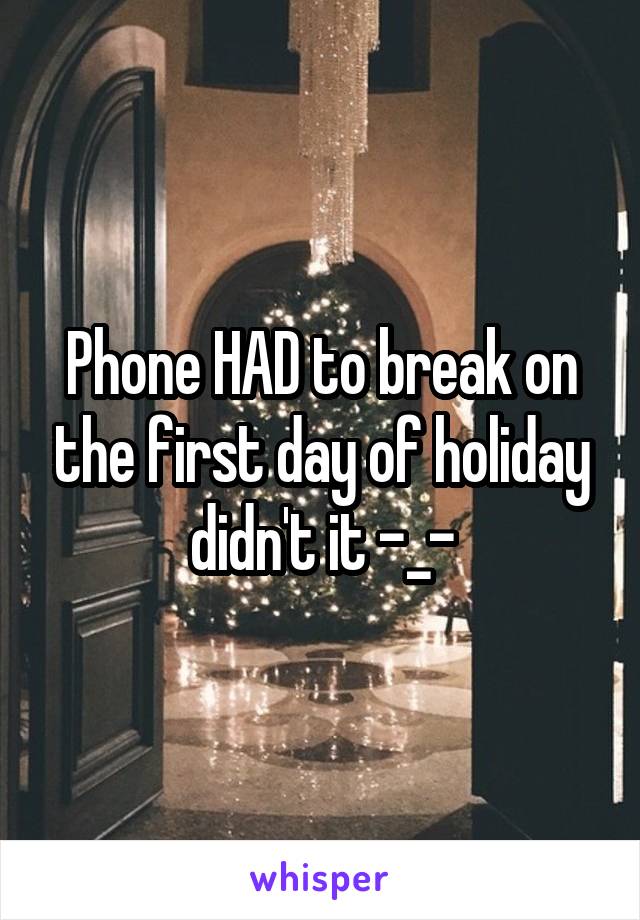 Phone HAD to break on the first day of holiday didn't it -_-