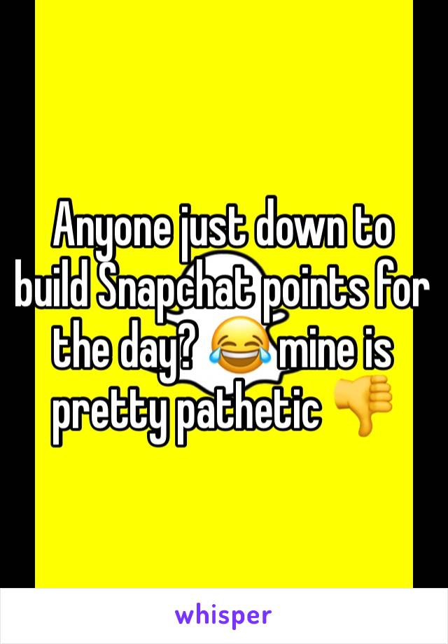 Anyone just down to build Snapchat points for the day? 😂 mine is pretty pathetic 👎