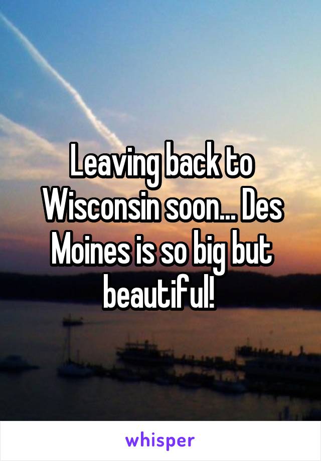 Leaving back to Wisconsin soon... Des Moines is so big but beautiful! 