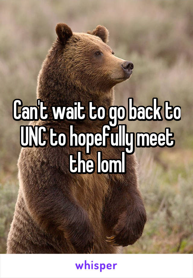 Can't wait to go back to UNC to hopefully meet the loml