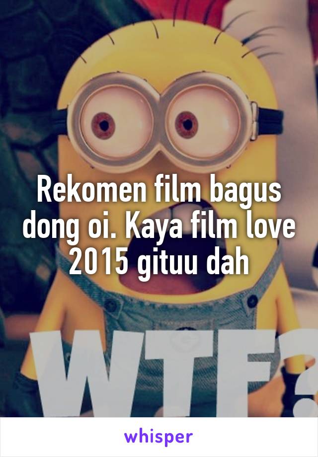 Rekomen film bagus dong oi. Kaya film love 2015 gituu dah