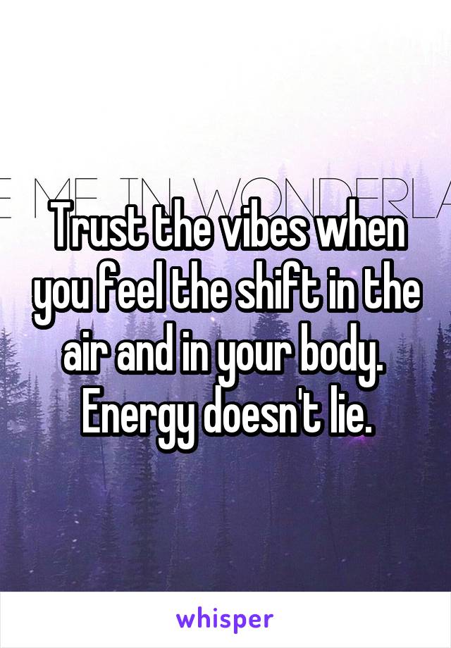 Trust the vibes when you feel the shift in the air and in your body.  Energy doesn't lie.