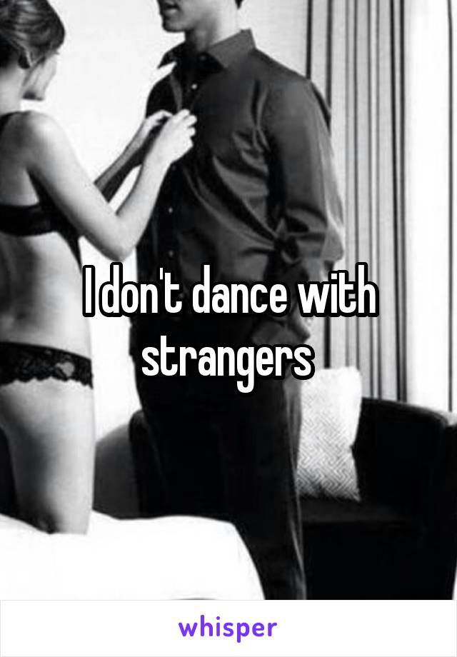 I don't dance with strangers 