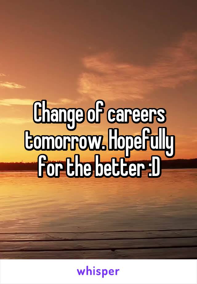 Change of careers tomorrow. Hopefully for the better :D