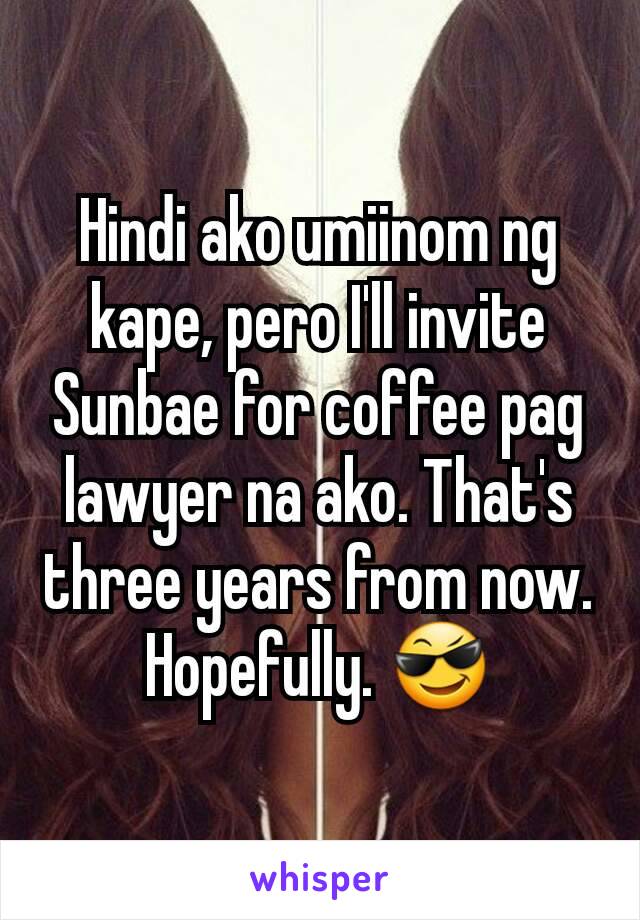 
Hindi ako umiinom ng kape, pero I'll invite Sunbae for coffee pag lawyer na ako. That's three years from now. Hopefully. 😎