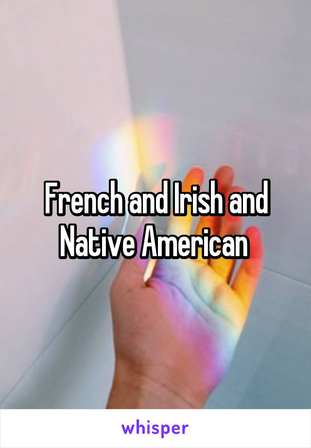 French and Irish and Native American 