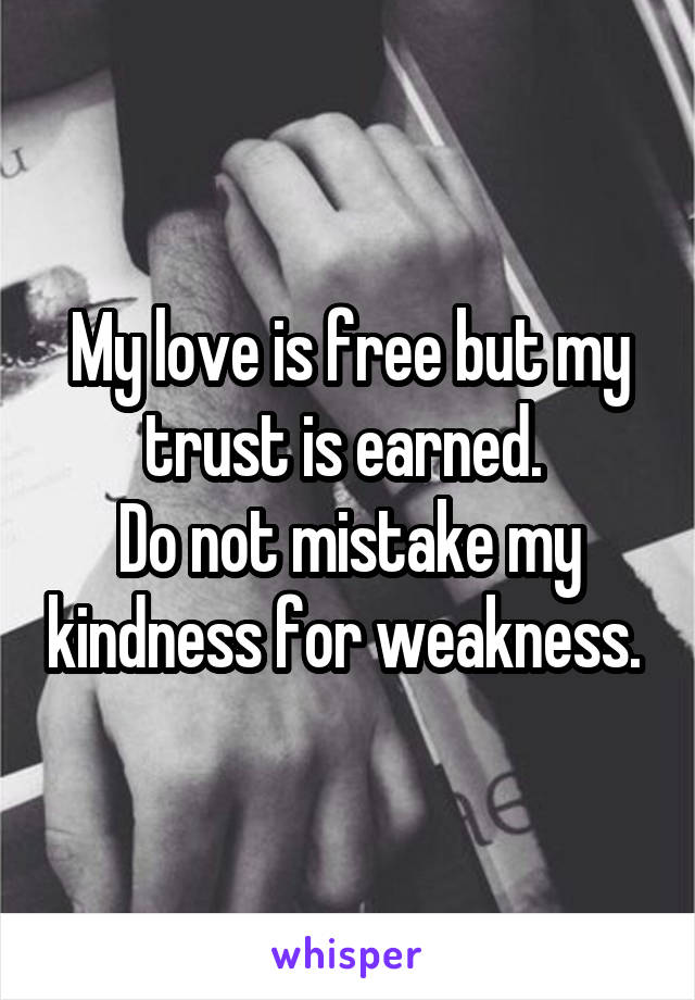 My love is free but my trust is earned. 
Do not mistake my kindness for weakness. 