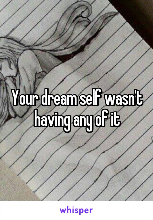 Your dream self wasn't having any of it