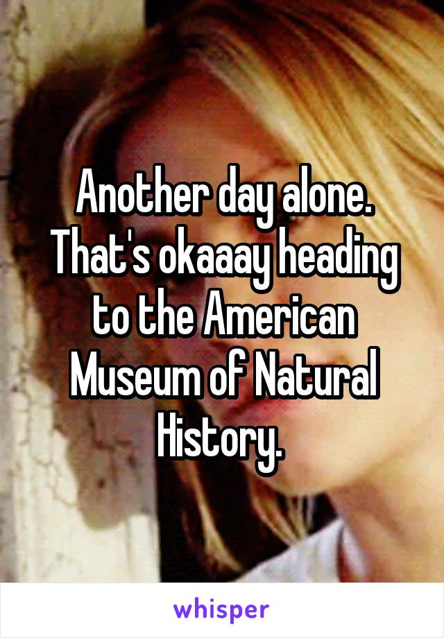 Another day alone. That's okaaay heading to the American Museum of Natural History. 