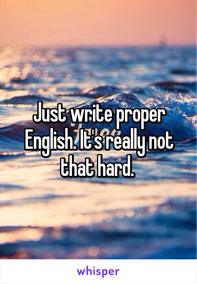 Just write proper English. It's really not that hard. 