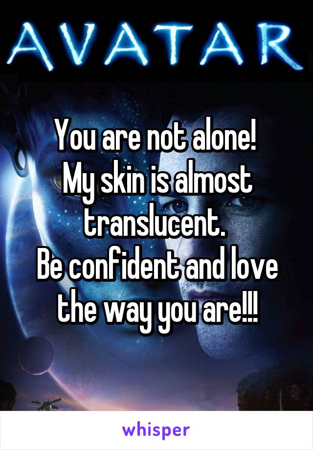 You are not alone! 
My skin is almost translucent. 
Be confident and love the way you are!!!