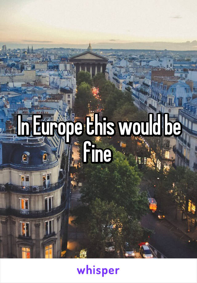 In Europe this would be fine 