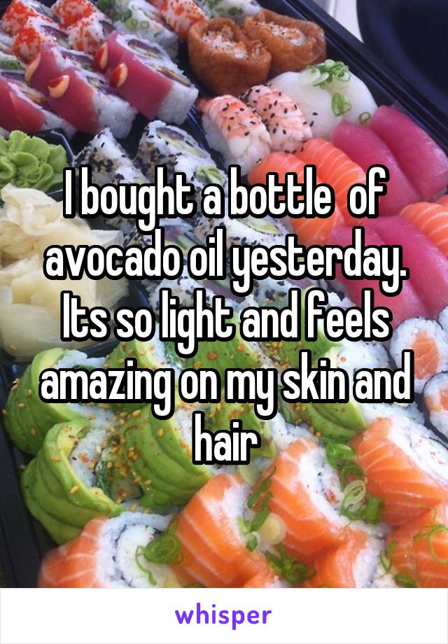 I bought a bottle  of avocado oil yesterday. Its so light and feels amazing on my skin and hair