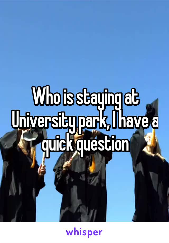 Who is staying at University park, I have a quick question