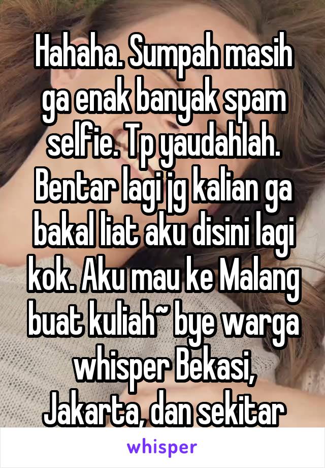 Hahaha. Sumpah masih ga enak banyak spam selfie. Tp yaudahlah. Bentar lagi jg kalian ga bakal liat aku disini lagi kok. Aku mau ke Malang buat kuliah~ bye warga whisper Bekasi, Jakarta, dan sekitar