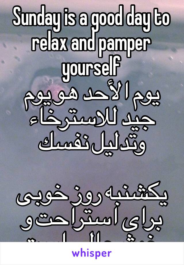 Sunday is a good day to relax and pamper yourself
يوم الأحد هو يوم جيد للاسترخاء وتدليل نفسك

یکشنبه روز خوبی برای استراحت و خوشحالی است