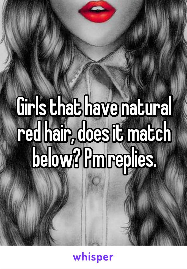 Girls that have natural red hair, does it match below? Pm replies.