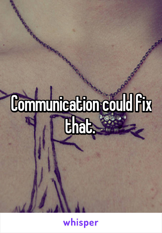 Communication could fix that. 
