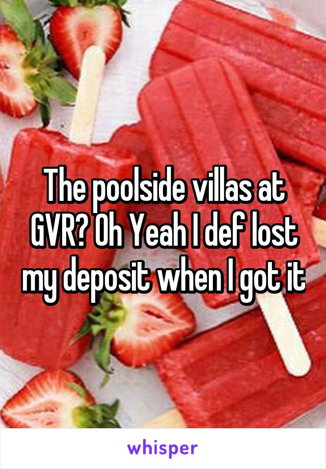 The poolside villas at GVR? Oh Yeah I def lost my deposit when I got it