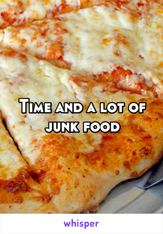 Time and a lot of junk food
