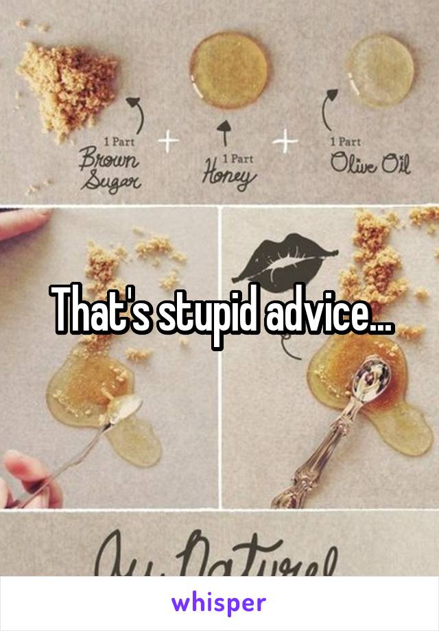 That's stupid advice...