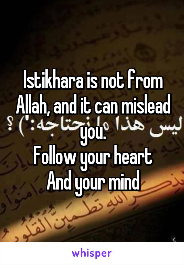 Istikhara is not from Allah, and it can mislead you.
Follow your heart
And your mind