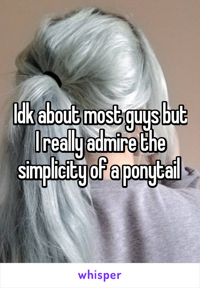 Idk about most guys but I really admire the simplicity of a ponytail 