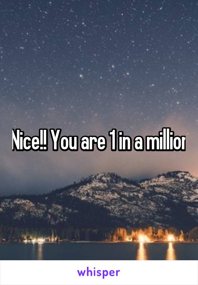 Nice!! You are 1 in a million