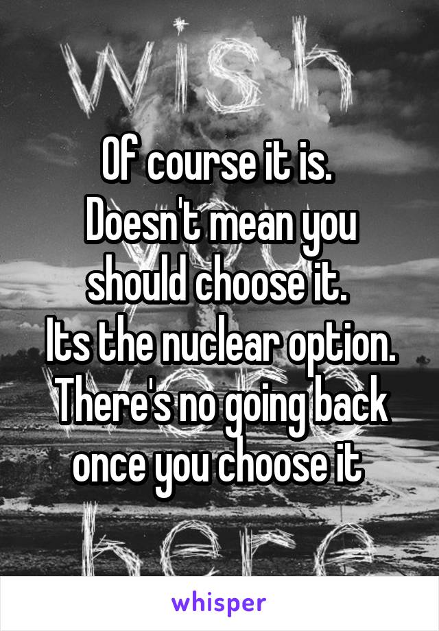 Of course it is. 
Doesn't mean you should choose it. 
Its the nuclear option. There's no going back once you choose it 