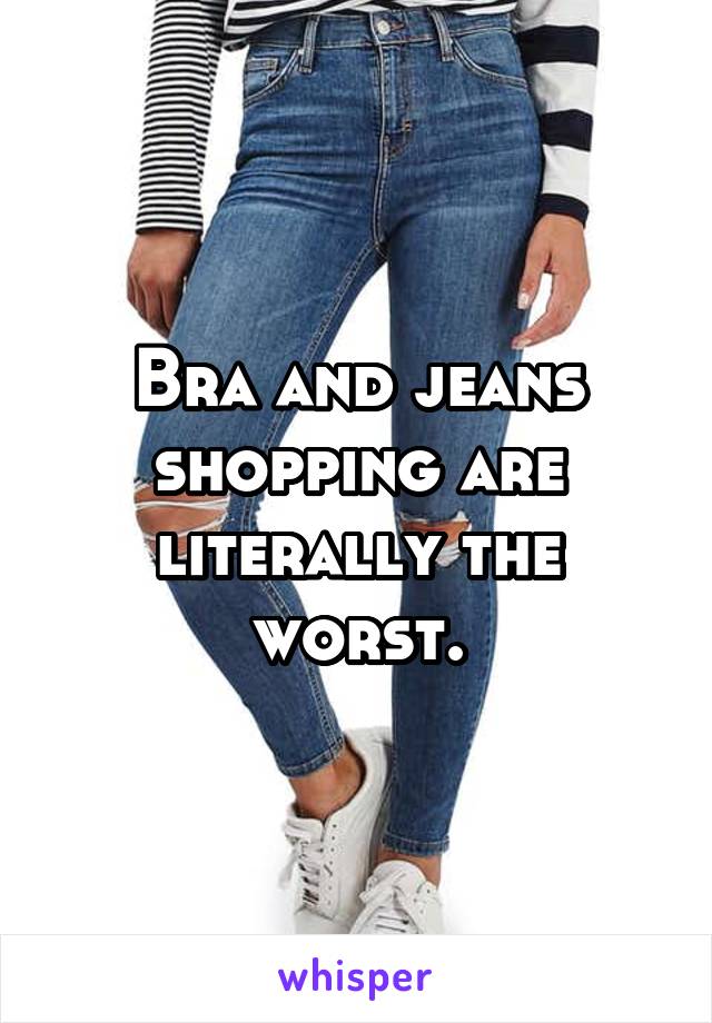 Bra and jeans shopping are literally the worst.