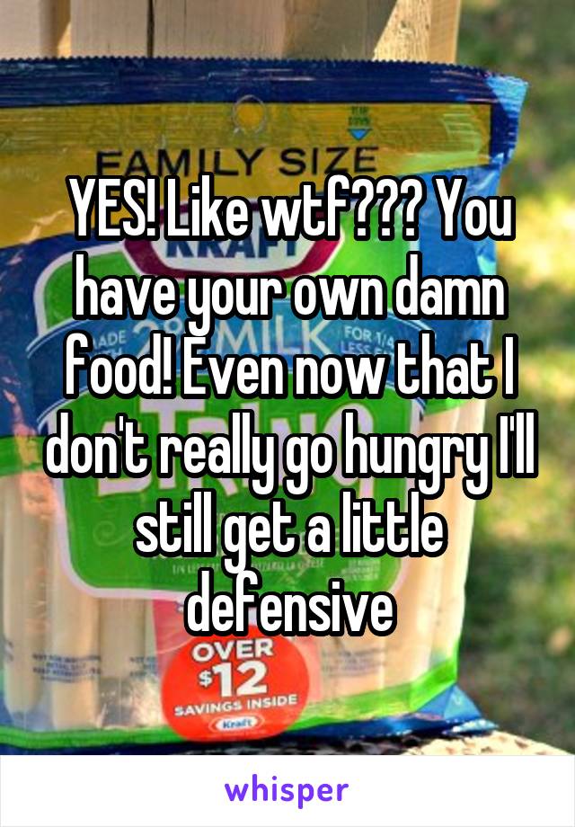 YES! Like wtf??? You have your own damn food! Even now that I don't really go hungry I'll still get a little defensive