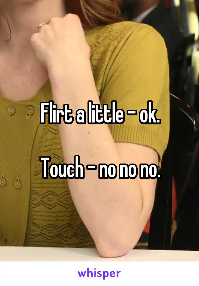 Flirt a little - ok.

Touch - no no no.