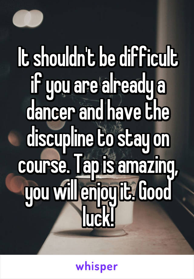 It shouldn't be difficult if you are already a dancer and have the discupline to stay on course. Tap is amazing, you will enjoy it. Good luck!