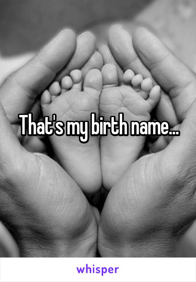 That's my birth name...
