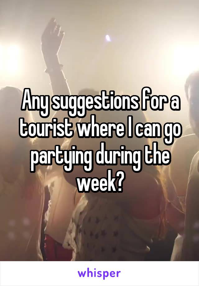 Any suggestions for a tourist where I can go partying during the week?