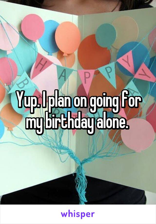 Yup. I plan on going for my birthday alone. 