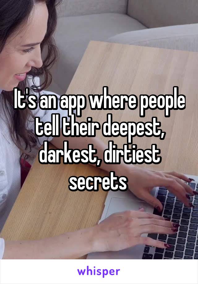 It's an app where people tell their deepest, darkest, dirtiest secrets 