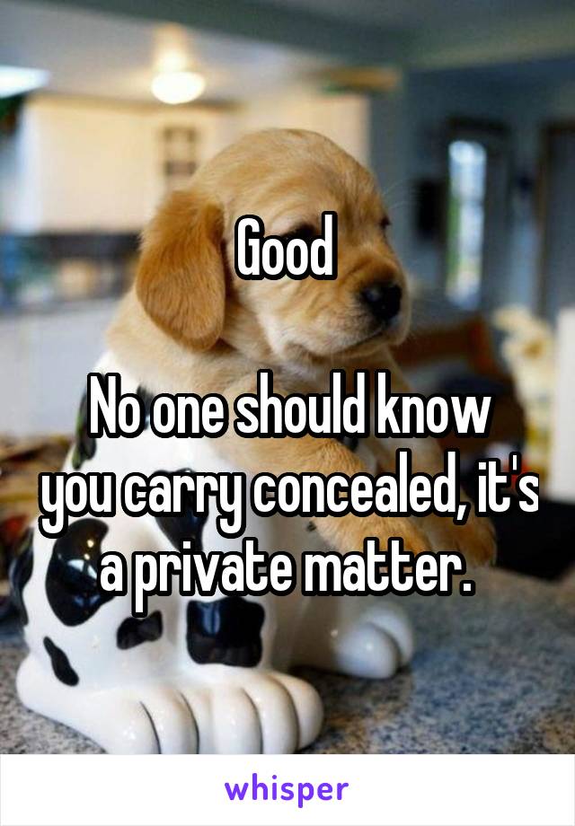 Good 

No one should know you carry concealed, it's a private matter. 