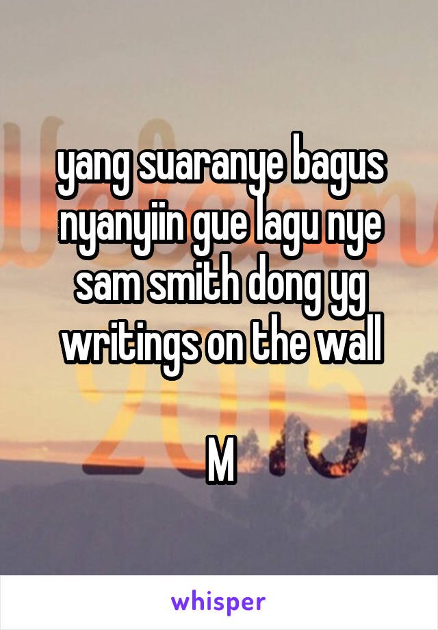 yang suaranye bagus nyanyiin gue lagu nye sam smith dong yg writings on the wall

M