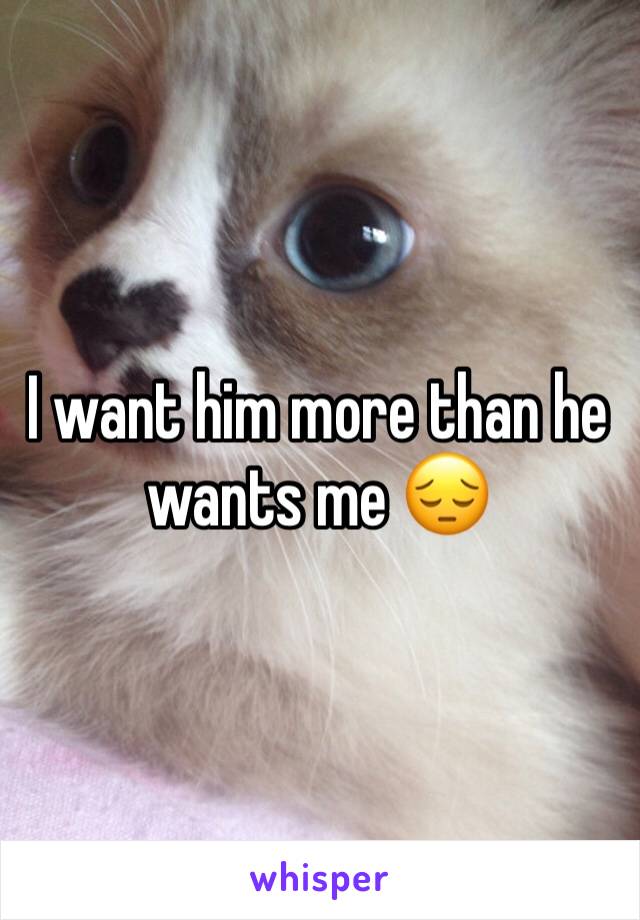 I want him more than he wants me 😔