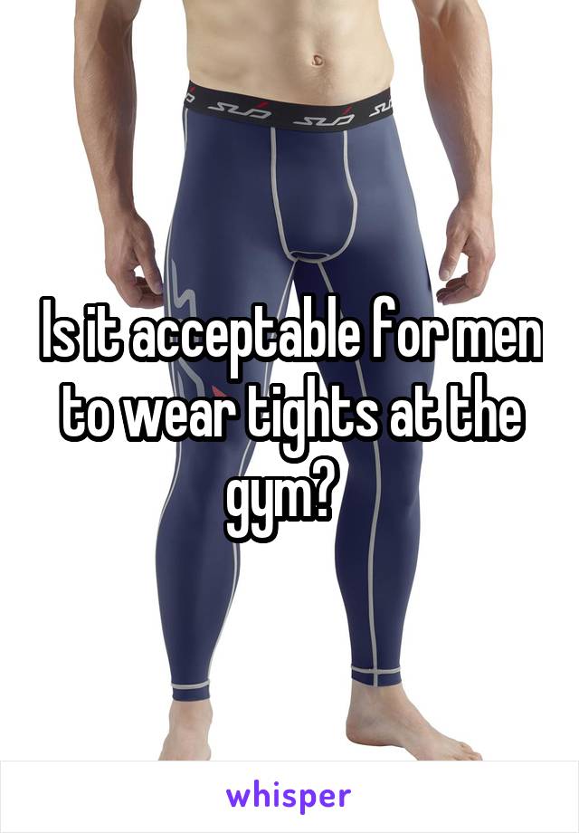 Is it acceptable for men to wear tights at the gym?  