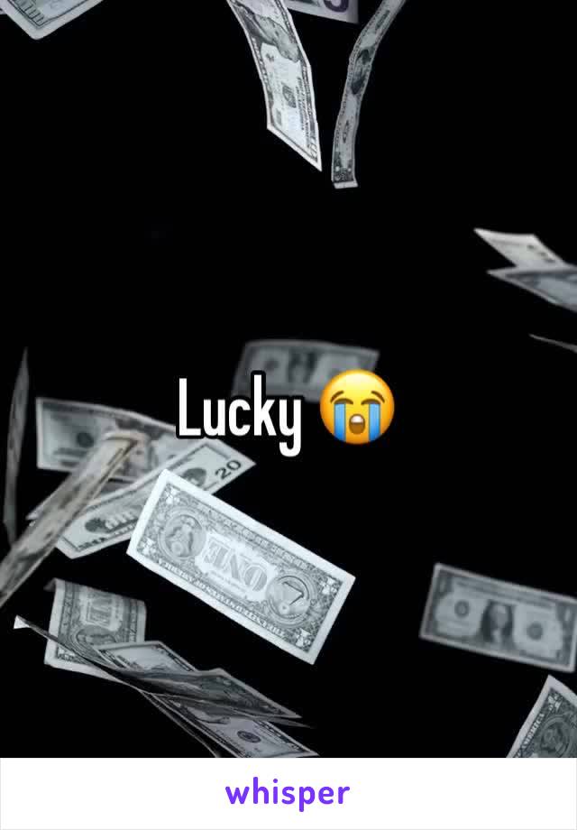 Lucky 😭