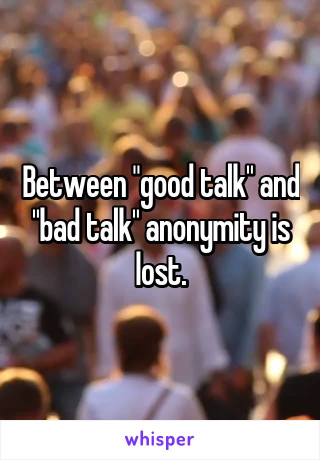 Between "good talk" and "bad talk" anonymity is lost.