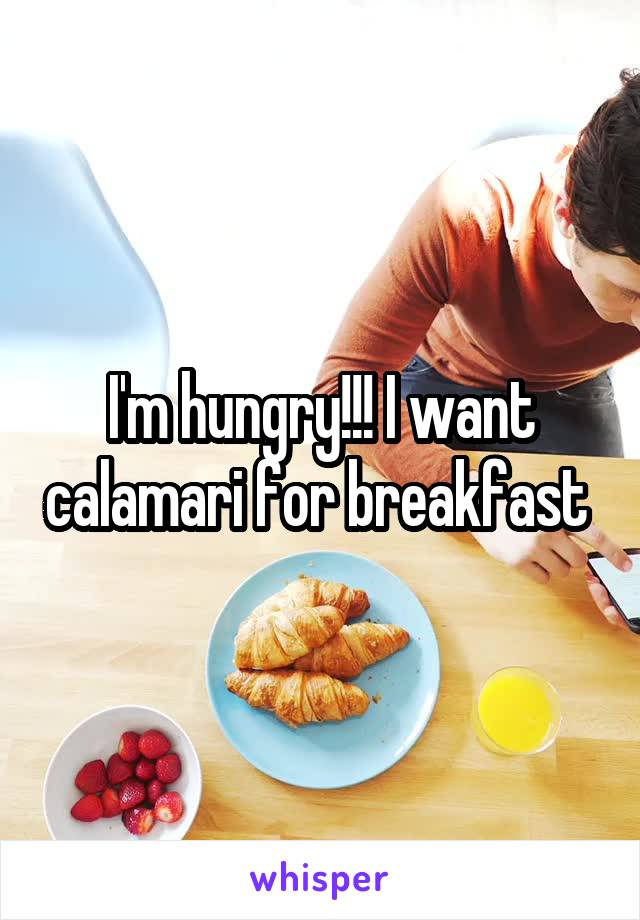 I'm hungry!!! I want calamari for breakfast 