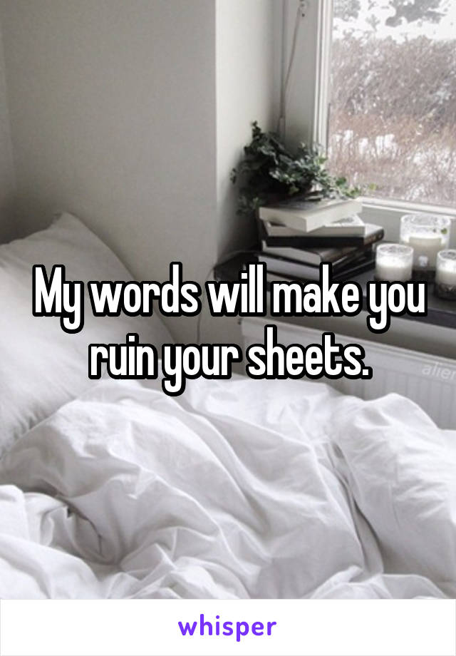 My words will make you ruin your sheets.